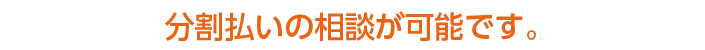 分割払いの相談が可能です。